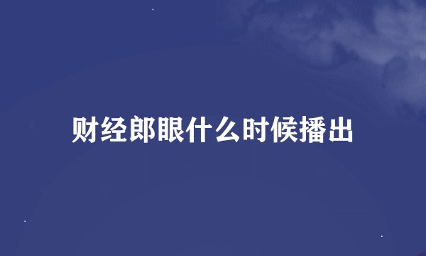 财经郎眼什么时候播出