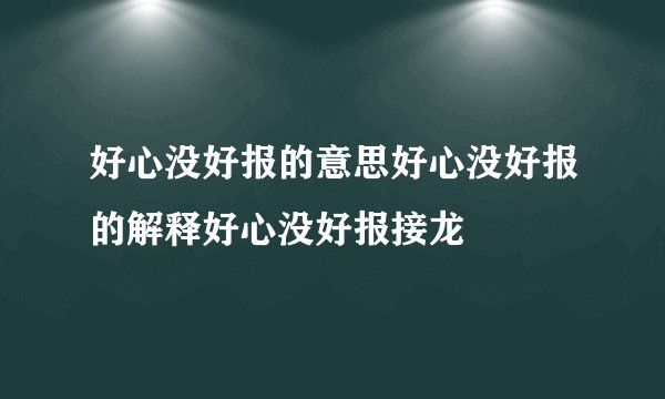好心没好报的意思好心没好报的解释好心没好报接龙