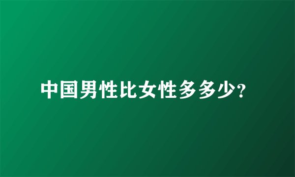 中国男性比女性多多少？