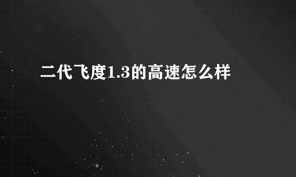 二代飞度1.3的高速怎么样