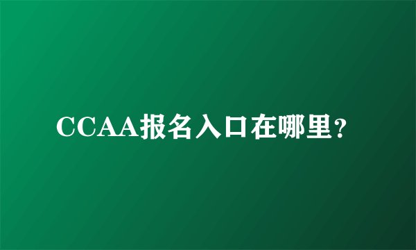 CCAA报名入口在哪里？