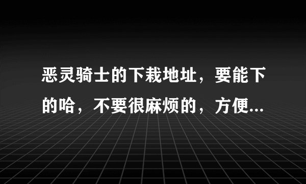 恶灵骑士的下栽地址，要能下的哈，不要很麻烦的，方便点的，速度快的，谢谢