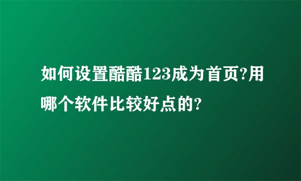 如何设置酷酷123成为首页?用哪个软件比较好点的?