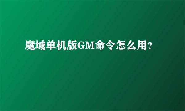 魔域单机版GM命令怎么用？