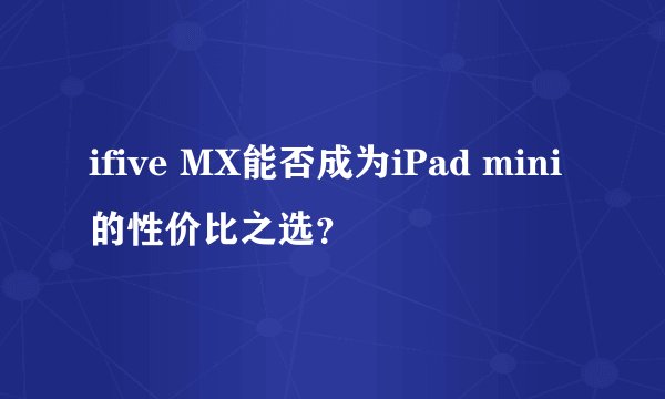 ifive MX能否成为iPad mini的性价比之选？