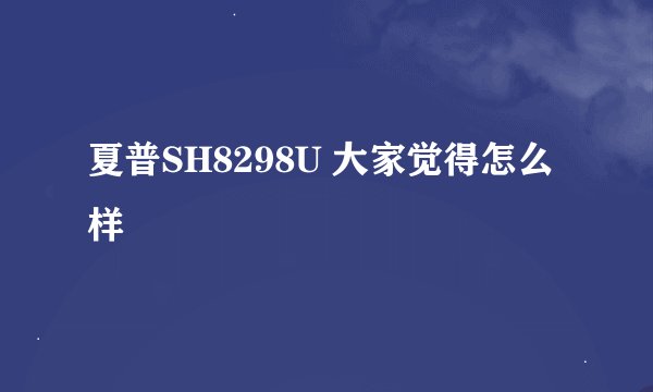 夏普SH8298U 大家觉得怎么样
