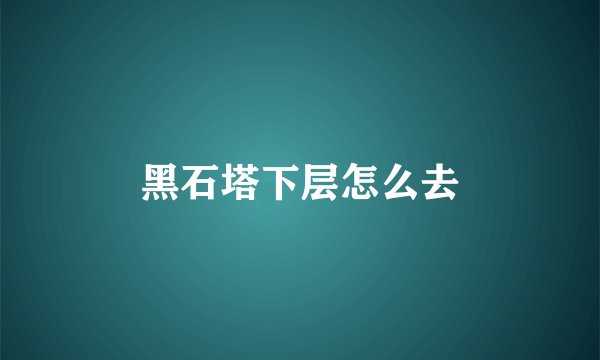 黑石塔下层怎么去