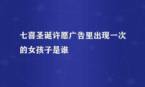 七喜圣诞许愿广告里出现一次的女孩子是谁