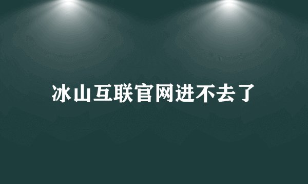 冰山互联官网进不去了