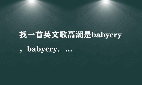 找一首英文歌高潮是babycry，babycry。。。名字忘了谢谢