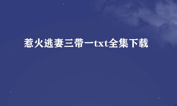 惹火逃妻三带一txt全集下载