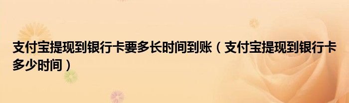 支付宝提现到银行卡要多长时间到账支付宝提现到银行卡多少时间