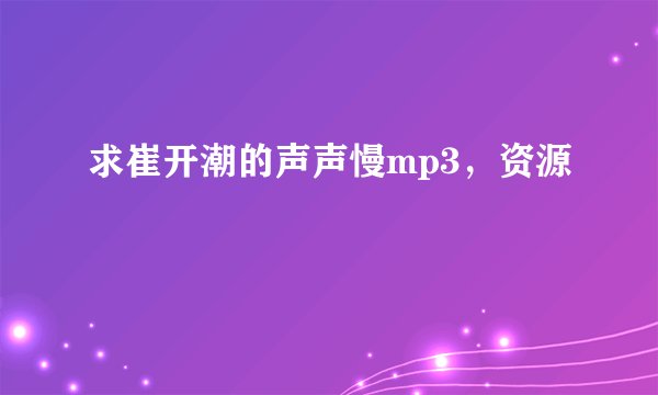 求崔开潮的声声慢mp3，资源