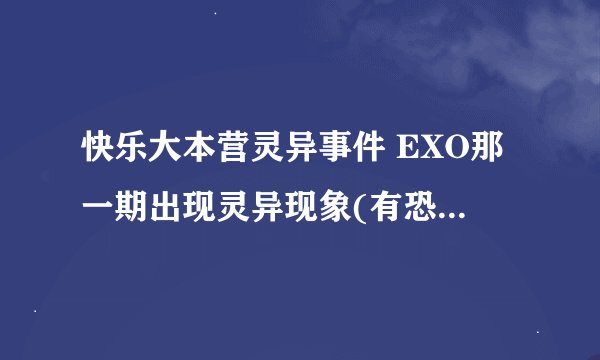 快乐大本营灵异事件 EXO那一期出现灵异现象(有恐怖鬼脸出没)