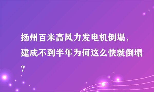 扬州百米高风力发电机倒塌，建成不到半年为何这么快就倒塌？