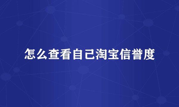 怎么查看自己淘宝信誉度