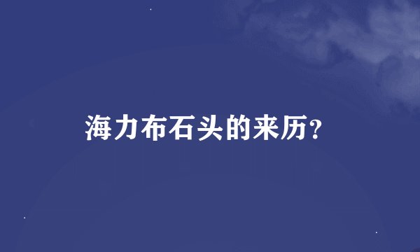 海力布石头的来历？