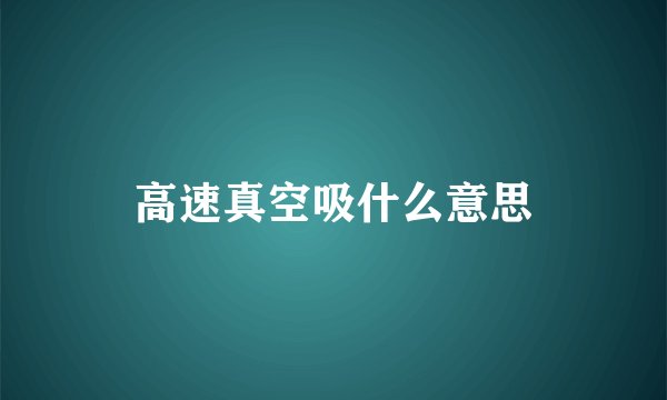 高速真空吸什么意思