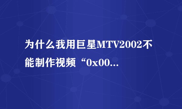 为什么我用巨星MTV2002不能制作视频“0x006eb913“指令*用“0x09bcb000“该内存不能为“read“