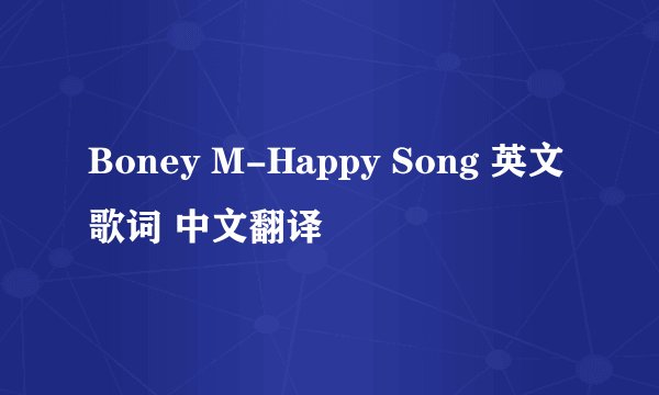 Boney M-Happy Song 英文歌词 中文翻译