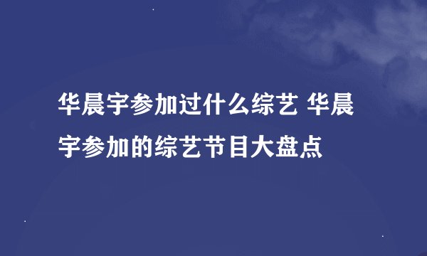 华晨宇参加过什么综艺 华晨宇参加的综艺节目大盘点