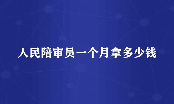 人民陪审员一个月拿多少钱