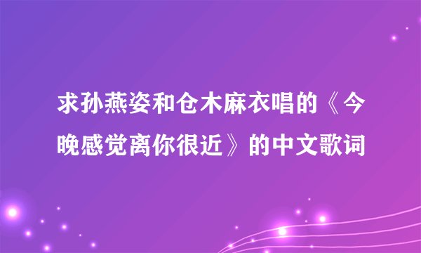 求孙燕姿和仓木麻衣唱的《今晚感觉离你很近》的中文歌词