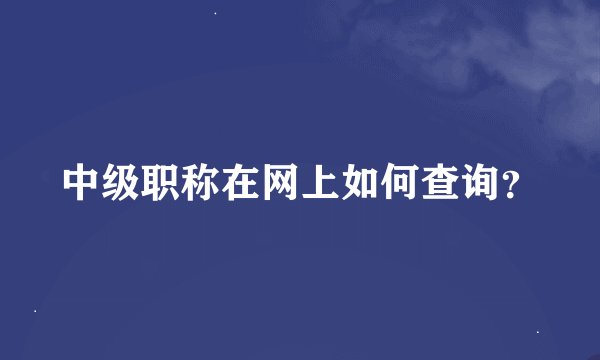 中级职称在网上如何查询？