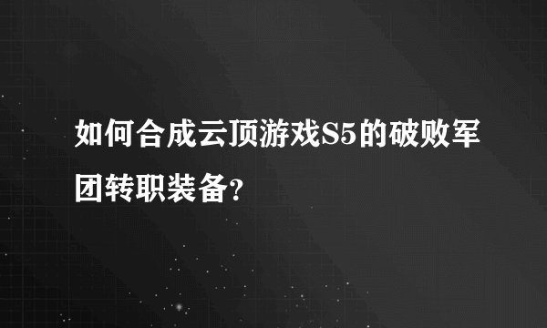 如何合成云顶游戏S5的破败军团转职装备？