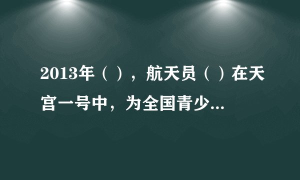 2013年（），航天员（）在天宫一号中，为全国青少年进行太空授课。
