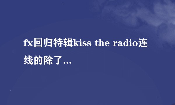 fx回归特辑kiss the radio连线的除了郑容和还有一个是谁