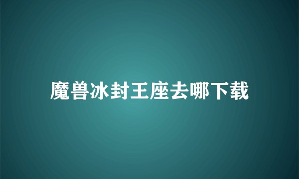 魔兽冰封王座去哪下载