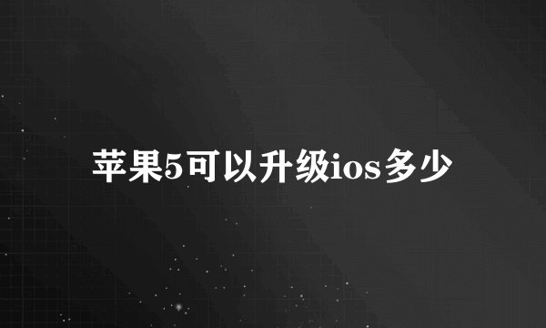 苹果5可以升级ios多少