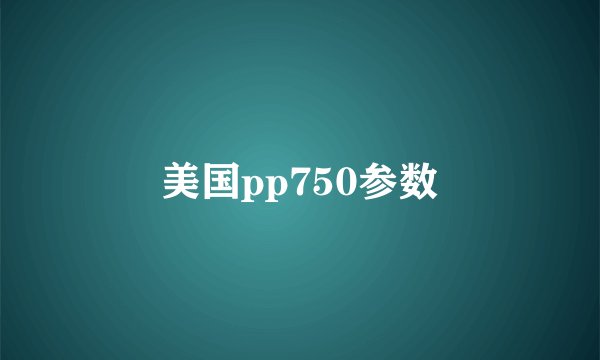 美国pp750参数
