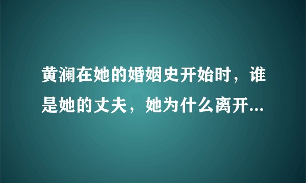黄澜在她的婚姻史开始时，谁是她的丈夫，她为什么离开非诚勿扰
