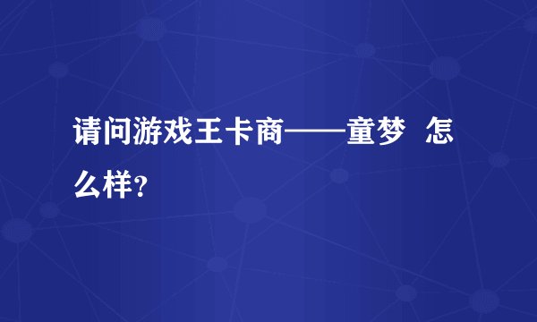 请问游戏王卡商——童梦  怎么样？