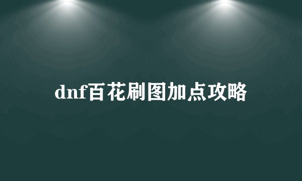 dnf百花刷图加点攻略
