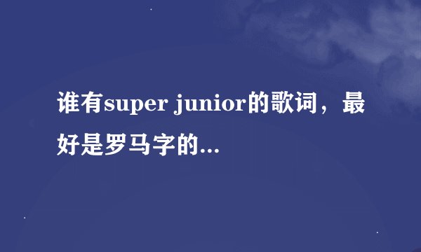 谁有super junior的歌词，最好是罗马字的，学起来方便点