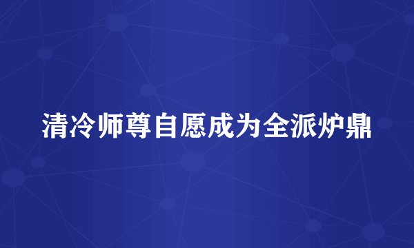 清冷师尊自愿成为全派炉鼎