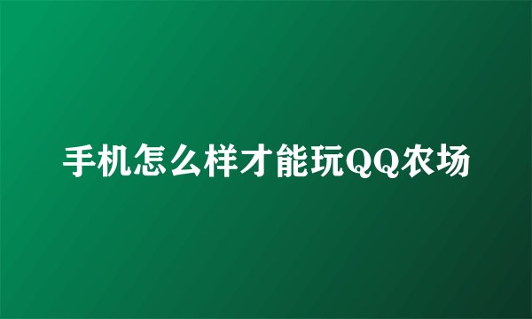手机怎么样才能玩QQ农场