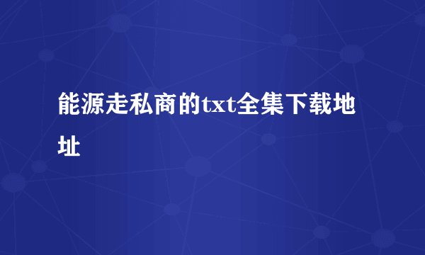 能源走私商的txt全集下载地址
