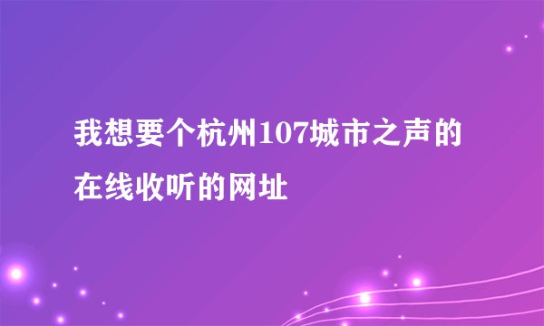 我想要个杭州107城市之声的在线收听的网址