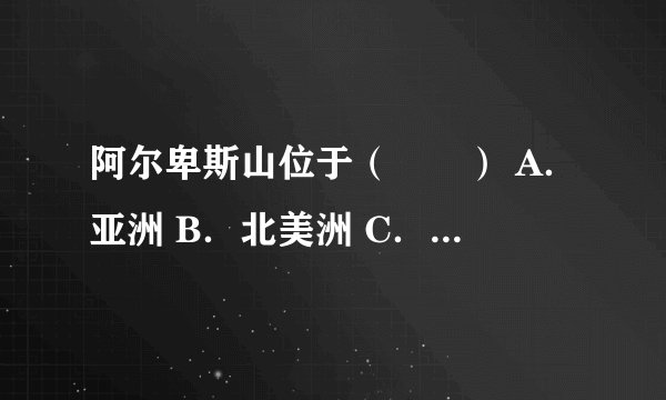 阿尔卑斯山位于（　　） A．亚洲 B．北美洲 C．欧洲 D．大洋洲