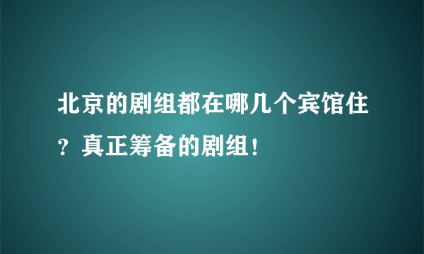 北京的剧组都在哪几个宾馆住？真正筹备的剧组！