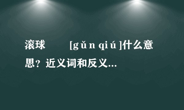 滚球   [gǔn qiú]什么意思？近义词和反义词是什么？英文翻译是什么？