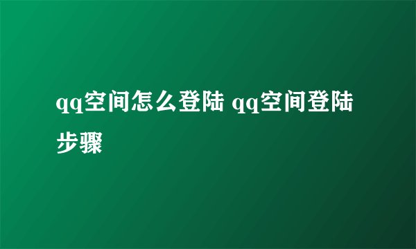 qq空间怎么登陆 qq空间登陆步骤