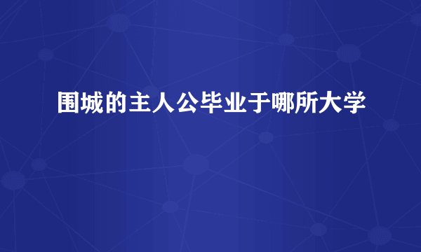 围城的主人公毕业于哪所大学