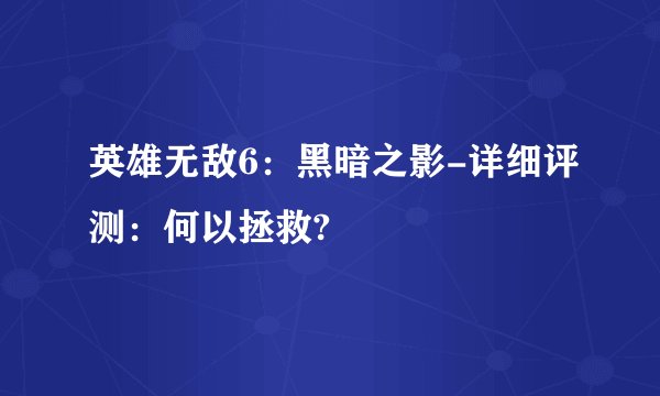 英雄无敌6：黑暗之影-详细评测：何以拯救?