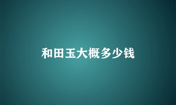 和田玉大概多少钱