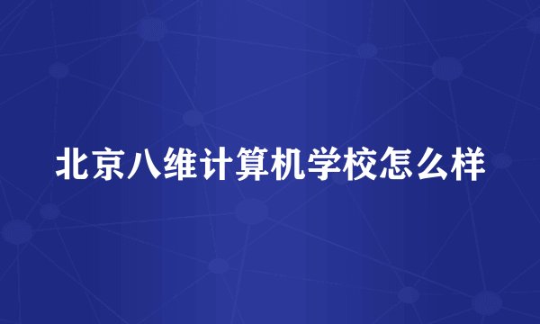 北京八维计算机学校怎么样